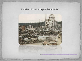 In,  http://kantoximpi.blogspot.com/2007/08/crimes-contra-humanidade-3-hiroshima-e.html Hiroxima destruída depois da explosão 