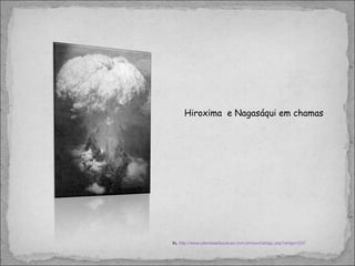 Hiroxima  e Nagasáqui em chamas In,  http://www.planetaeducacao.com.br/novo/artigo.asp?artigo=237 