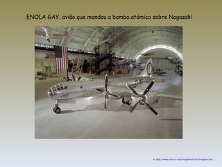 In,  http://www.nasm.si.edu/imagedetail.cfm?imageID=109 ENOLA GAY, avião que mandou a bomba atómica sobre Nagasaki 