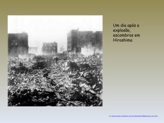 Um dia após a explosão, escombros em Hiroshima  In,  http://www.unificado.com.br/calendario/08/bomba_hiro.htm 