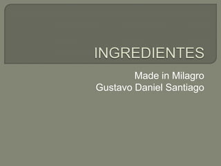 INGREDIENTES Made in Milagro Gustavo Daniel Santiago 