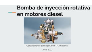 Bomba de inyección rotativa
en motores diesel
Gonzalo Lopez - Santiago Gibert - Mathias Pera
Junio 2022
 