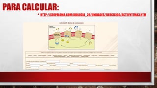 PARA CALCULAR:
• HTTP://GEOPALOMA.COM/BIOLOGIA_2B/UNIDADES/EJERCICIOS/ACT5FNTEMA3.HTM
 