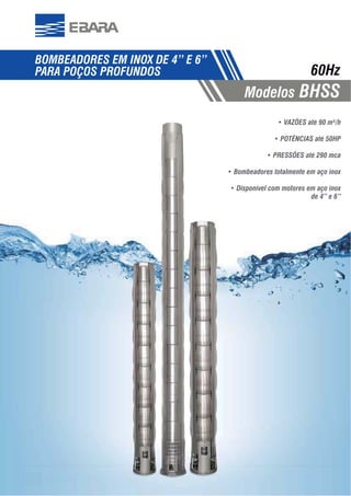 35355
PARA POÇOS PROFUNDOS
Modelos BHSS
60Hz
VAZÕES até 90 m³/h
POTÊNCIAS até 50HP
PRESSÕES até 290 mca
Bombeadores totalmente em aço inox
Disponível com motores em aço inox
de 4” e 6”
 