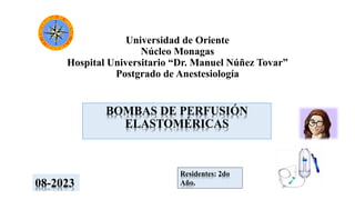 Universidad de Oriente
Núcleo Monagas
Hospital Universitario “Dr. Manuel Núñez Tovar”
Postgrado de Anestesiología
BOMBAS DE PERFUSIÓN
ELASTOMÉRICAS
08-2023
Residentes: 2do
Año.
 