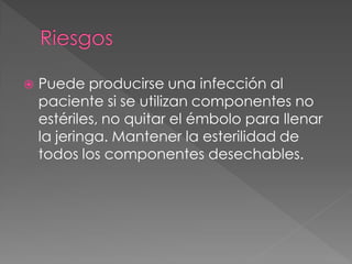    Puede producirse una infección al
    paciente si se utilizan componentes no
    estériles, no quitar el émbolo para llenar
    la jeringa. Mantener la esterilidad de
    todos los componentes desechables.
 