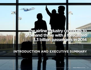 INTRODUCTION AND EXECUTIVE SUMMARY
BOMBARDIER COMMERCIAL AIRCRAFT | MARKET FORECAST 2014-2033 03
The airline industry continues to
grow and thrive with a forecasted
3.3 billion passengers in 2014
 