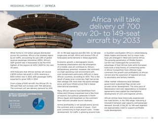 AFRICA DEMAND DISTRIBUTION
BY SEAT SEGMENT
Source: Bombardier Commercial Aircraft Market Forecast 2014-2033
Total: 700 units
20- to 59-seat
60- to 99-seat
100- to 149-seat
53%
37%
10%
While home to 1.04 billion people distributed
across 54 countries, Africa is the smallest region
by air traffic, accounting for just 2.8% of global
revenue passenger kilometres (RPK). Africa’s
GDP growth rate is forecasted to be the third
highest of the regions at 4.6% CAGR for the next
20 years.
IATA forecasts that African airlines will record
a $100 million net profit in 2014, reversing a
$100 million loss in 2013, with passenger traffic
expected to grow 5.8% in 2014.
From a base of 640 aircraft, the African 20- to
149-seat fleet will increase with 700 deliveries.
The continent will see delivery demand for 440
20- to 99-seat regional and 260 100- to 149 seat
single-aisle aircraft. Africa will receive 5.3% of
forecasted world demand in these segments.
Economic growth, a demographic boom,
increasing urbanization and the emergence
of a middle class all contribute to Africa’s
extraordinary potential. However, the continent
is a high operating cost environment with
cost containment particularly difficult in many
African countries, according to IATA. This is the
result of weak local currencies, high fuel prices
that average 21% more than the world average
price, and local infrastructure that is below
international standards.
Many African nations have benefitted from
Indian and Chinese investment and a few from
oil exports, but political upheavals in North
Africa, Egypt and elsewhere on the continent
have reduced valuable tourist revenues.
Airline profitability is not spread evenly across
the continent and a number of issues - from
poor connectivity to high airport costs - hinder
development. Air traffic is growing around hubs
in Southern and Eastern Africa in Johannesburg,
Addis Adaba and Nairobi, but no major hubs
have yet emerged in West and Central Africa.
The growing penetration of Middle Eastern
carriers has challenged the connectivity
advantage of East African hubs while European
hubs have a long history of connecting points
in Africa. Competition from offshore hubs
constrains the growth and profitability of African
carriers and the expansion of regional services
to secondary and tertiary markets.
Other market imbalances exist between
government-subsidized flag carriers and
private carrier development. The slow pace of
liberalization and over-dependence on bilateral
agreements have stalled the international
development of LCCs and regional carriers.
African airlines have historically experienced
low load factors, in the 70% range, indicating a
mismatch between seat capacity and passenger
demand. Aircraft in the 20- to 149-seat segment
are appropriately sized to support profitable
route development.
REGIONAL FORECAST | AFRICA
BOMBARDIER COMMERCIAL AIRCRAFT | MARKET FORECAST 2014-2033 36
Africa will take
delivery of 700
new 20- to 149-seat
aircraft by 2033
 