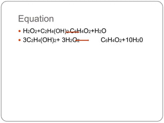 Equation
 H2O2+C2H4(OH)2 C6H4O2+H2O
 3C2H4(OH)2+ 3H2O2      C6H4O2+10H20
 