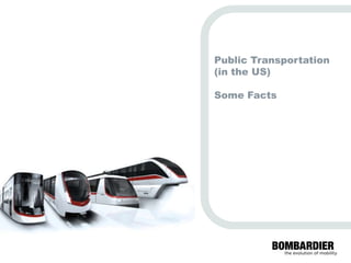 (in the US)

                                                Some Facts
                                                              Public Transportation




          PRIVATE AND CONFIDENTIAL
© Bombardier Inc. or its subsidiaries. All rights reserved.
 