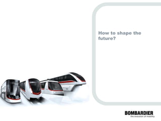 future?
                                                       How to shape the




          PRIVATE AND CONFIDENTIAL
© Bombardier Inc. or its subsidiaries. All rights reserved.
 