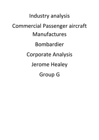 Industry analysis
Commercial Passenger aircraft
Manufactures
Bombardier
Corporate Analysis
Jerome Healey
Group G
 