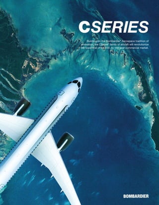 Building on the Bombardier* Aerospace tradition of
innovation, the CSeries* family of aircraft will revolutionize
the lower end of the 100- to 149-seat commercial market.
 