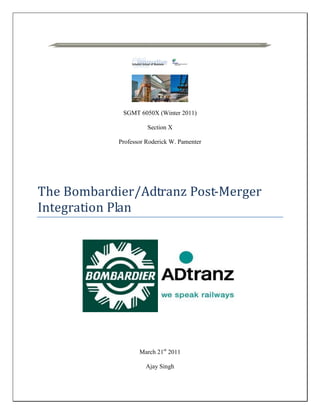 SGMT 6050X (Winter 2011)
Section X
Professor Roderick W. Pamenter
The Bombardier/Adtranz Post-Merger
Integration Plan
March 21st
2011
Ajay Singh
 