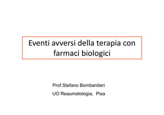 Eventi avversi della terapia con
       farmaci biologici


       Prof.Stefano Bombardieri
       UO Reaumatologia, Pisa
 