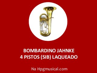 BOMBARDINO JAHNKE
4 PISTOS (SIB) LAQUEADO
Na Hpgmusical.com
 