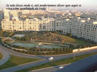 Se não fosse onde é, até poderíamos dizer que aqui se
vive com qualidade de vida
 
