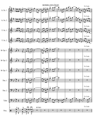 &
&
&
&
&
&
&
?
?
?
ã
#
#
bb
bb
bb
A. Sx. 1
A. Sx. 2
T. Sx. 1
T. Sx. 2
Bb Tpt. 1
Bb Tpt. 2
Bb Tpt. 3
Tbn. 1
Tbn. 2
Tuba
Perc.
8
œœ œœ œ>
œœ œœ œ>
œœ œœ œ
>
œœ œœ œ
>
8
j
œ Œ j
œ
>
j
œ Œ j
œ
>
j
œ Œ j
œ
>
J
œ Œ J
œ>
J
œ Œ J
œ>
J
œ Œ J
œ
8 j
œ Œ j
œ
J
œ Œ J
œ
œ œ>
œ
> œ>
œ œ>
œ
> œ>
œ œ
> œ
>
œ
>
œ œ
> œ
>
œ
>
œ œ
> œ
>
œ
>
œ œ
> œ
>
œ
>
œ œ
> œ
>
œ
>
œ œ>
œ
> œ>
œ œ>
œ
> œ>
œ œ>
œ
> œ>
œ œ œ œ
J
œ Œ J
œ
œ œ œ
œ œ œ
œ œ œ
œ œ œ
˙
˙
˙
˙
˙
œ œ œ
∑
RITMO
œ œ> œ> œ>
œ œ> œ> œ>
œ œ
> œ
>
œ
>
œ œ
> œ
>
œ
>
œ œ
>
œ
>
œ
>
œ œ
>
œ
>
œ
>
œ œ
>
œ
>
œ
>
œ œ> œ> œ>
œ œ> œ> œ>
œ œ> œ> œ>
∑
œ> œ œ
œ> œ œ
œ> œ œ
œ> œ œ
œ> œ œ
œ> œ œ
œ> œ œ
œ> œ œ
œ> œ œ
œ œ œ
∑
J
œ
‰ œ œ
J
œ
‰ œ œ
J
œ
‰ œ œ
J
œ
‰ œ œ
˙
˙
˙
˙
˙
J
œ ‰ œ œ
∑
œ œ œ œ
œ œ œ œ
œ œ œ œ
œ œ œ œ
∑
∑
∑
∑
∑
œ
œ œ
∑
œ œ œ œ
œ œ œ œ
œ œ œ œ
œ œ œ œ
∑
∑
∑
∑
∑
J
œ
‰ J
œ ‰
∑
To Coda
œ œ œ œ
To Coda
œ œ œ œ
To Coda
œ œ œ œ
To Coda
œ œ œ œ
To Coda
∑
To Coda
∑
To Coda
∑
To Coda
∑
To Coda
∑
To Coda
œ
œ œ
To Coda
∑
2
BOMBA RELÓGIO
 