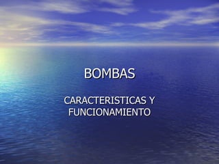 BOMBAS CARACTERISTICAS Y FUNCIONAMIENTO 