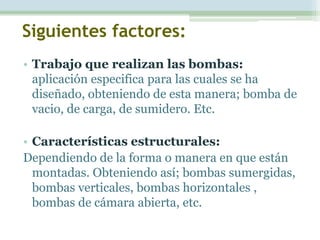 Siguientes factores:
• Trabajo que realizan las bombas:
  aplicación especifica para las cuales se ha
  diseñado, obtenien...