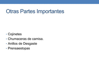 Otras Partes Importantes
• Cojinetes
• Chumaceras de camisa.
• Anillos de Desgaste
• Prensaestopas
 