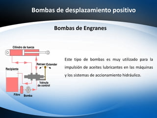 Bombas de desplazamiento positivo
Bombas de Engranes
Este tipo de bombas es muy utilizado para la
impulsión de aceites lub...