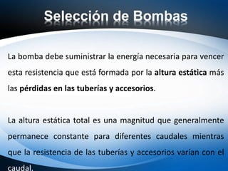 Selección de Bombas
La bomba debe suministrar la energía necesaria para vencer
esta resistencia que está formada por la al...
