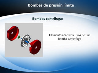 Bombas de presión límite
Bombas centrífugas
Elementos constructivos de una
bomba centrífuga
 