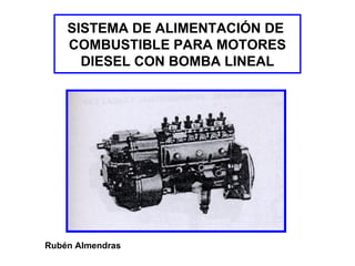 SISTEMA DE ALIMENTACIÓN DE
COMBUSTIBLE PARA MOTORES
DIESEL CON BOMBA LINEAL
Rubén Almendras
 