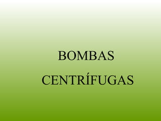 BOMBAS
CENTRÍFUGAS
 