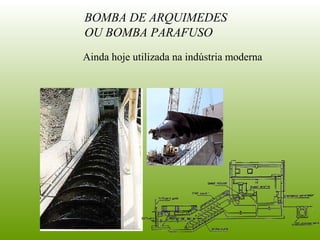BOMBA DE ARQUIMEDES
OU BOMBA PARAFUSO
Ainda hoje utilizada na indústria moderna
 