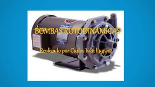 BOMBAS ROTODINÁMICAS
Realizado por Carlos Iván llugsha
 