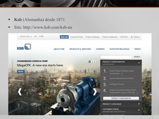  Ksb (Alemanha) desde 1871
 Site: http://www.ksb.com/ksb-en
 
