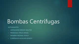 Bombas Centrífugas
INTEGRANTES:
• HERNANDEZ BRAVO WALTER
• MENDOZA AYALA ANGEL
• PANIBRA MEDINA ANALY
• CURIÑAHUI AGUILAR KENEDY
 
