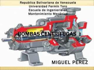 MIGUEL PEREZ
Republica Bolivariana de Venezuela
Universidad Fermín Toro
Escuela de Ingeniería en
Mantenimiento Mecánico
 