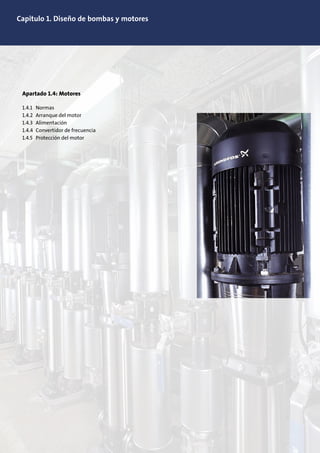 Capitulo 1. Diseño de bombas y motores
Apartado 1.4: Motores
1.4.1 Normas
1.4.2 Arranque del motor
1.4.3 Alimentación
1.4.4 Convertidor de frecuencia
1.4.5 Protección del motor
 
