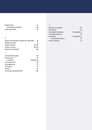 Rodamientos 51
Rodamientos aislados 48
Ruido (vibración) 78
S
Selección de bombas asistida por ordenador 58
Sellado de fuelle 31
Sistema abierto 96, 99
Sistema cerrado 96, 98
Sistema de control PI 114
T
Tamaño del bastidor 44
Temperatura 93
Unidades Apéndice B
Termistores PTC 50
Termoplásticos 71
Termosets 71
Titanio 70
Transmisor de presión (PT) 114
V
Válvula de mariposa 107
Vibraciones 78
Viscosidad cinemática 54, Apéndice L
Viscosidad dinámica 54
Viscosidad 54, Apéndice L
Viscosidad dinámica 54
Vórtex impulsor 21
 
