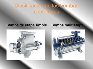 Clasificación de las bombas
centrifugas
Bomba de etapa simple Bomba multietapa
 