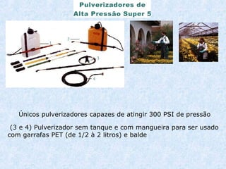 Únicos pulverizadores capazes de atingir 300 PSI de pressão 
(3 e 4) Pulverizador sem tanque e com mangueira para ser usado 
com garrafas PET (de 1/2 à 2 litros) e balde 
 