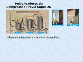 Pulverizadores de 
Compressão Prévia Super 2S 
Utilizada em detetização voltada a saúde publica 
 