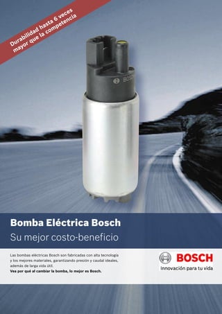Las bombas eléctricas Bosch son fabricadas con alta tecnología
y los mejores materiales, garantizando presión y caudal ideales,
además de larga vida útil.
Vea por qué al cambiar la bomba, lo mejor es Bosch.
Bomba Eléctrica Bosch
Su mejor costo-beneficio
Durabilidad hasta 6 veces
mayor que la competencia
 