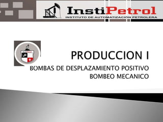 PRODUCCION I BOMBAS DE DESPLAZAMIENTO POSITIVO BOMBEO MECANICO 