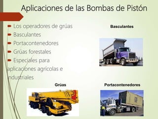 Aplicaciones de las Bombas de Pistón
 Los operadores de grúas
 Basculantes
 Portacontenedores
 Grúas forestales
 Especiales para
aplicaciones agrícolas e
industriales
Basculantes
PortacontenedoresGrúas
 