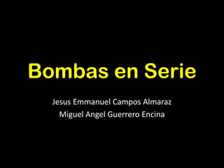 Bombas en Serie
Jesus Emmanuel Campos Almaraz
Miguel Angel Guerrero Encina

 