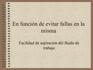 En función de evitar fallas en la
misma
Facilidad de aspiración del fluido de
trabajo
 
