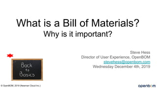 What is a Bill of Materials?
Why is it important?
Steve Hess
Director of User Experience, OpenBOM
stevehess@openbom.com
Wednesday December 4th, 2019
© OpenBOM, 2019 (Newman Cloud Inc.)
 