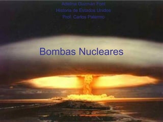 Bombas Nucleares
Adelina Guzmán Font
Historia de Estados Unidos
Prof. Carlos Palermo
 
