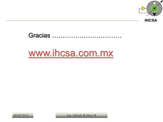 06/05/2015 Ing. Alfredo R Maya R
Gracias ……………………………
www.ihcsa.com.mx
 