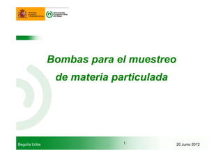 Begoña Uribe 20 Junio 20121
Bombas para el muestreo
de materia particulada
 