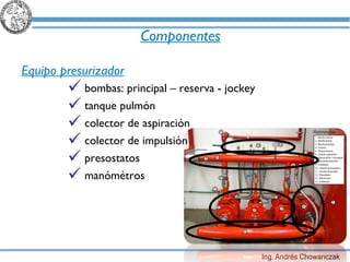 Componentes Equipo presurizador bombas: principal – reserva - jockey tanque pulmón colector de aspiración colector de impulsión presostatos manómétros 